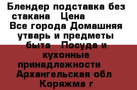 Блендер подставка без стакана › Цена ­ 1 500 - Все города Домашняя утварь и предметы быта » Посуда и кухонные принадлежности   . Архангельская обл.,Коряжма г.